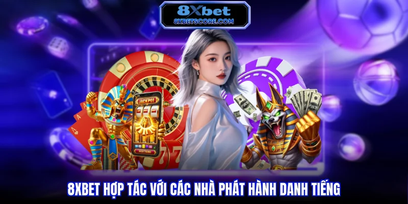 8xbet hợp tác với các nhà phát hành danh tiếng