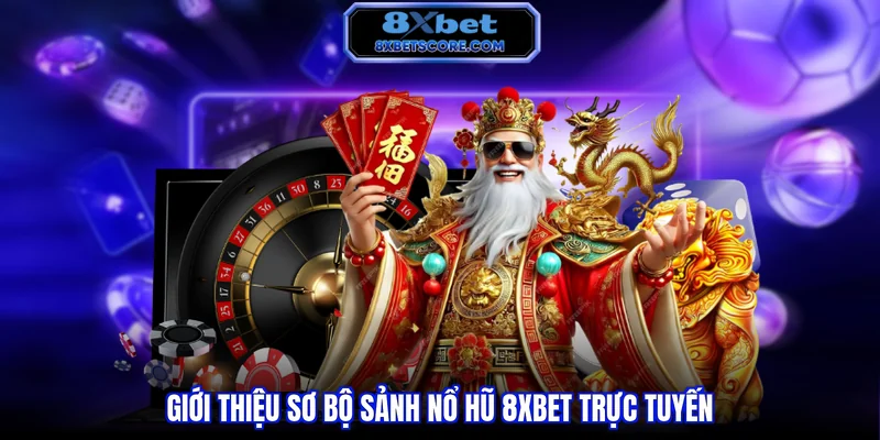 Giới thiệu sơ bộ sảnh nổ hũ 8xbet trực tuyến 