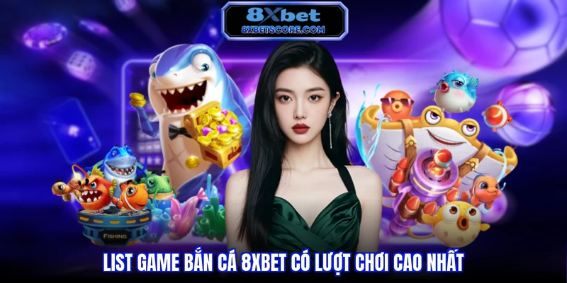 List game bắn cá 8xbet có lượt chơi cao nhất  