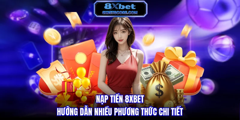Nạp tiền 8XBET - Hướng dẫn nhiều phương thức chi tiết