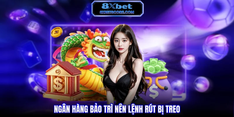 Rút Tiền 8XBET - Quy Trình Chi Tiết Và Giải Pháp An Toàn Ngân hàng bảo trì nên lệnh rút bị treo