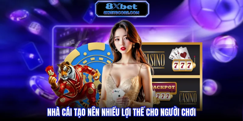 Nhà cái tạo nên nhiều lợi thế cho người chơi