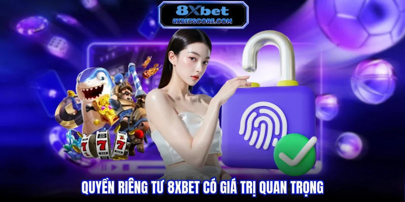 Quyền riêng tư 8XBET Quyền riêng tư 8XBET có giá trị quan trọng