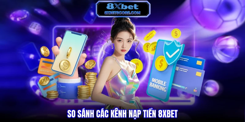 So sánh các kênh nạp tiền 8XBET