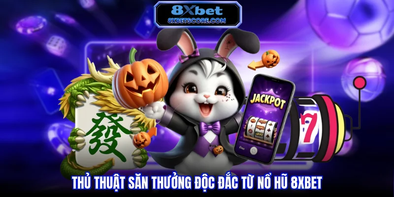 Thủ thuật săn thưởng độc đắc từ nổ hũ 8xbet 