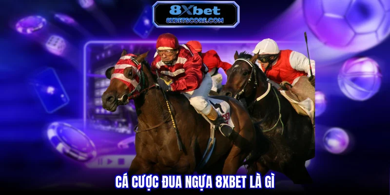 Cá Cược Đua Ngựa 8XBET - Kèo Tốc Độ Cao, Thắng Lớn Mỗi Giây Cá cược đua ngựa 8xbet là gì