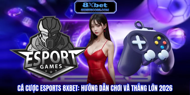 Cá Cược Esports 8XBET - Đón Đầu Xu Hướng Giải Đấu Điện Tử Cá cược Esports 8XBET - Hướng dẫn chơi và thắng lớn 2026