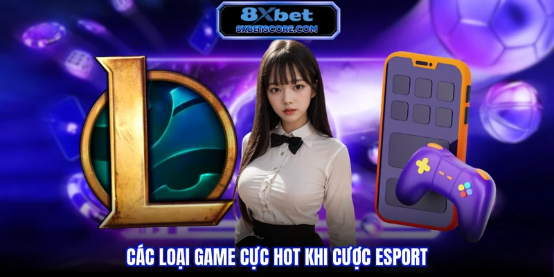 Cá Cược Esports 8XBET - Đón Đầu Xu Hướng Giải Đấu Điện Tử Các loại game cực hot khi cược esport
