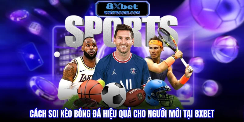 Cách soi kèo bóng đá hiệu quả cho người mới tại 8XBET