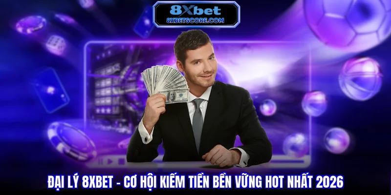 Đại lý 8XBET - Cơ hội kiếm tiền bền vững hot nhất năm 2026