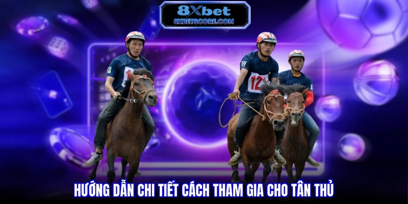 Cá Cược Đua Ngựa 8XBET - Kèo Tốc Độ Cao, Thắng Lớn Mỗi Giây Hướng dẫn chi tiết cách tham gia cho tân thủ