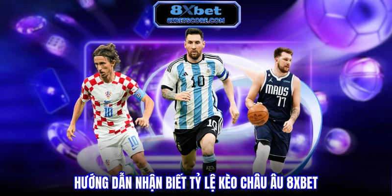 Hướng dẫn nhận biết tỷ lệ kèo Châu Âu 8XBET