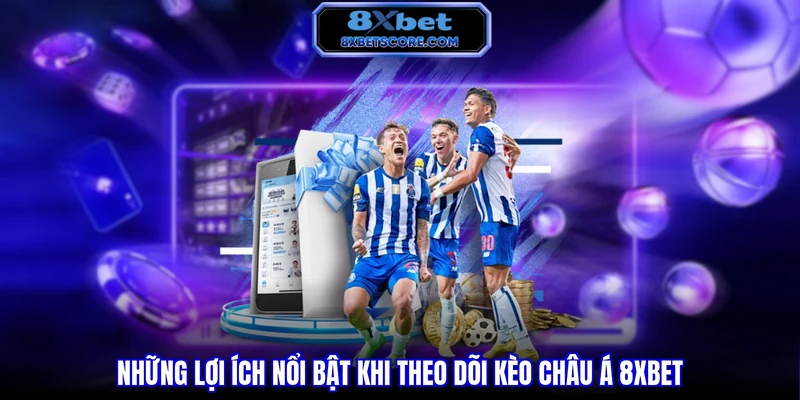 Những lợi ích nổi bật khi theo dõi kèo Châu Á 8XBET