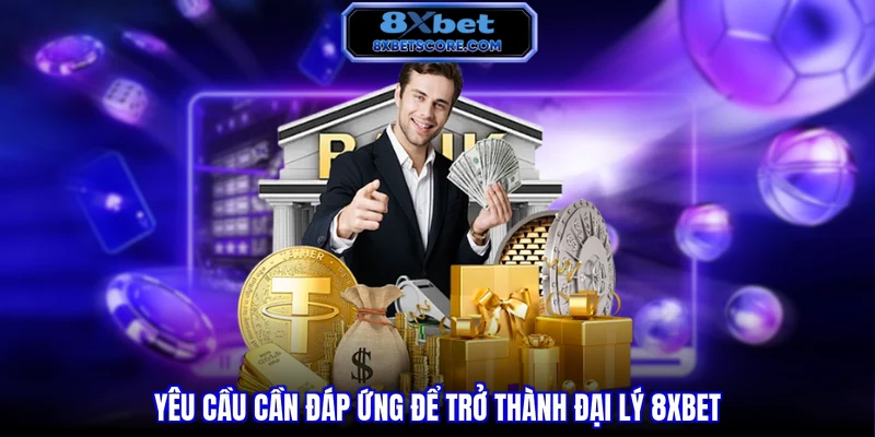 Đại Lý 8XBET - Cơ Hội Kiếm Tiền Bền Vững Hot Nhất 2026 Yêu cầu cần đáp ứng để trở thành đại lý 8XBET