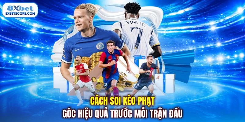 Cách soi kèo phạt góc hiệu quả trước mỗi trận đấu