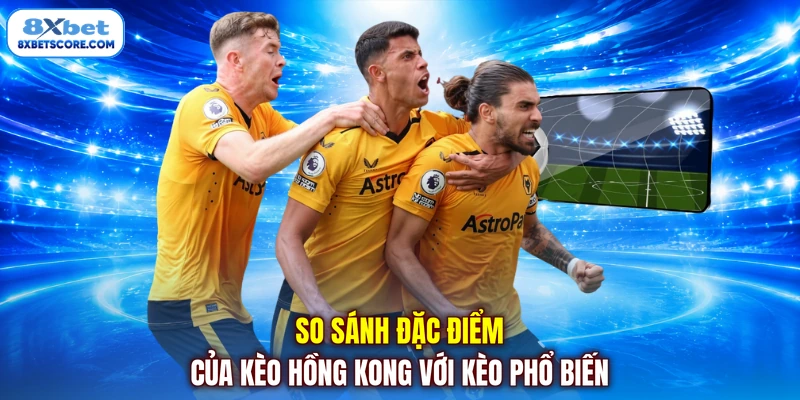 Kèo Hồng Kong - Bỏ Túi Chiến Thuật Đặt Cược Luôn Chuẩn Xác So sánh đặc điểm của kèo Hồng Kông với kèo phổ biến